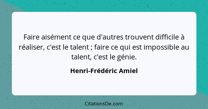 Faire aisément ce que d'autres trouvent difficile à réaliser, c'est le talent ; faire ce qui est impossible au talent, c'e... - Henri-Frédéric Amiel