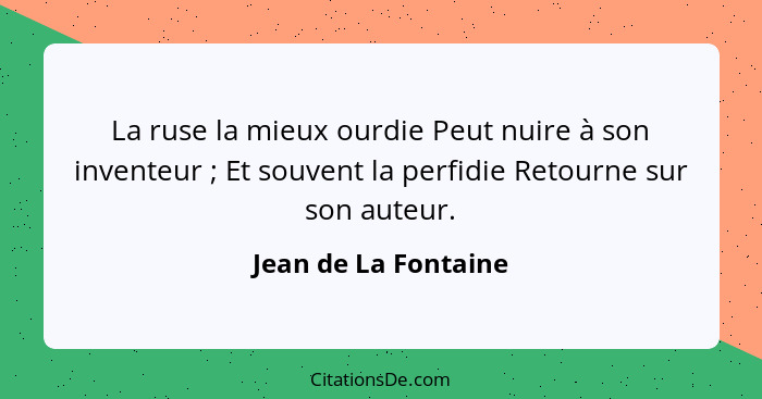 La ruse la mieux ourdie Peut nuire à son inventeur ; Et souvent la perfidie Retourne sur son auteur.... - Jean de La Fontaine