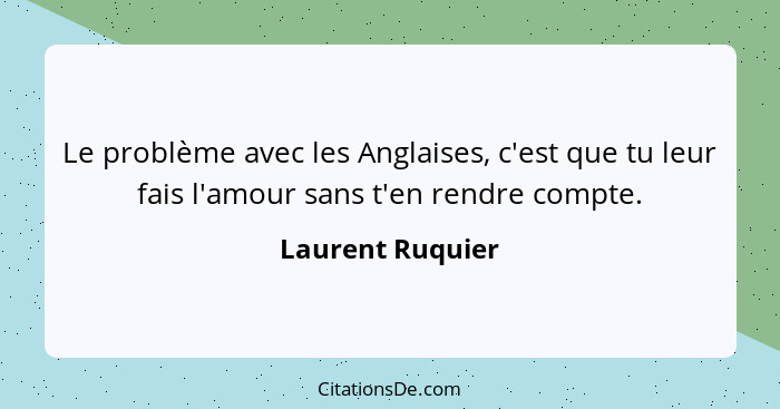 Le problème avec les Anglaises, c'est que tu leur fais l'amour sans t'en rendre compte.... - Laurent Ruquier