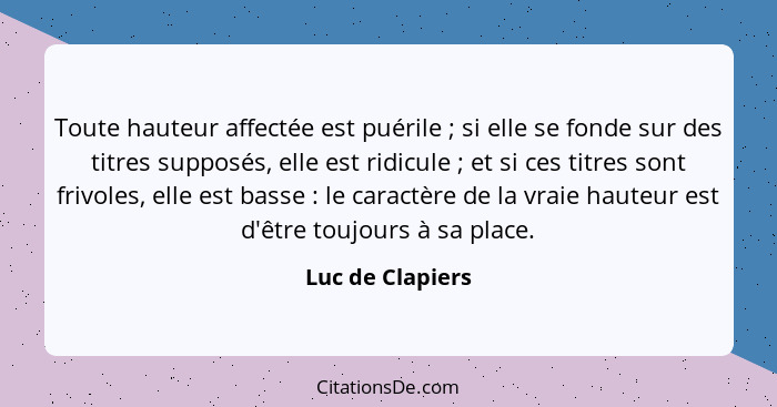 Toute hauteur affectée est puérile ; si elle se fonde sur des titres supposés, elle est ridicule ; et si ces titres sont f... - Luc de Clapiers