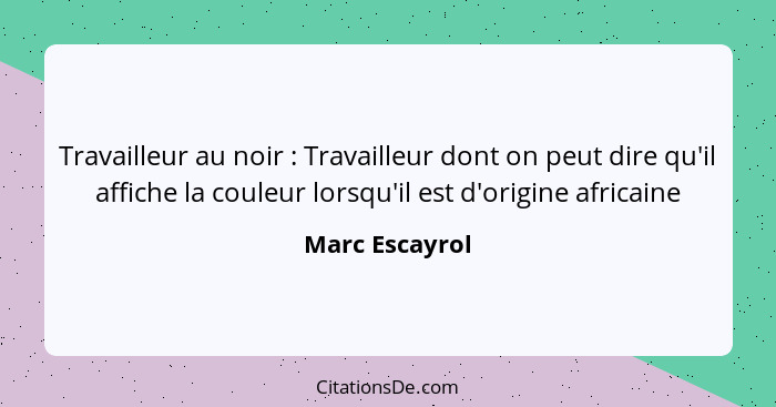 Travailleur au noir : Travailleur dont on peut dire qu'il affiche la couleur lorsqu'il est d'origine africaine... - Marc Escayrol