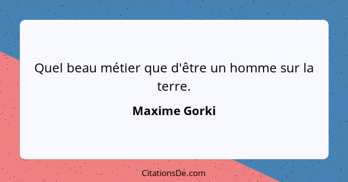 Quel beau métier que d'être un homme sur la terre.... - Maxime Gorki