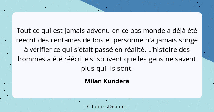 Tout ce qui est jamais advenu en ce bas monde a déjà été réécrit des centaines de fois et personne n'a jamais songé à vérifier ce qui... - Milan Kundera