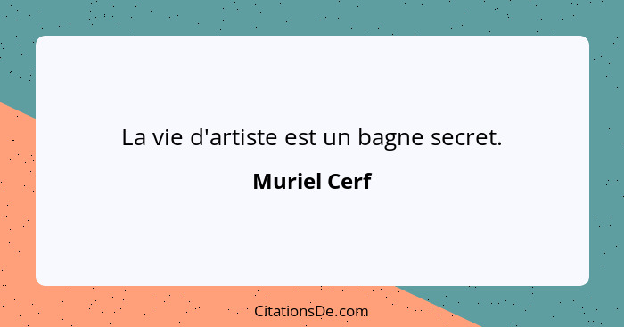 La vie d'artiste est un bagne secret.... - Muriel Cerf