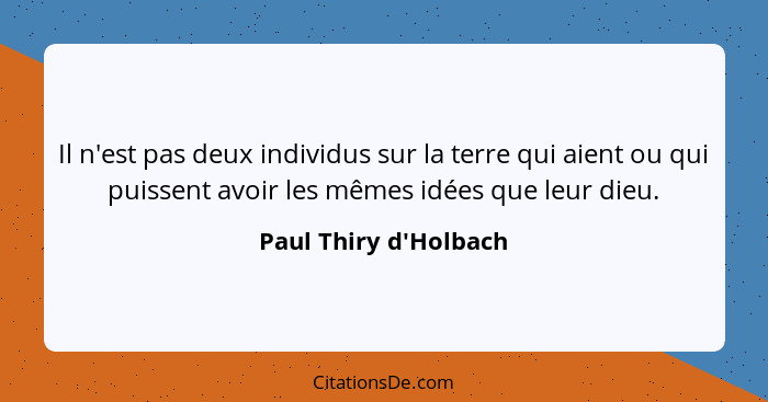 Il n'est pas deux individus sur la terre qui aient ou qui puissent avoir les mêmes idées que leur dieu.... - Paul Thiry d'Holbach