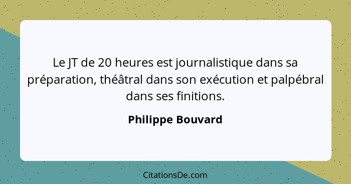 Le JT de 20 heures est journalistique dans sa préparation, théâtral dans son exécution et palpébral dans ses finitions.... - Philippe Bouvard