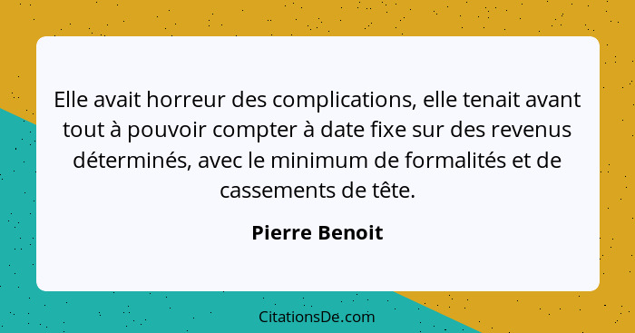 Elle avait horreur des complications, elle tenait avant tout à pouvoir compter à date fixe sur des revenus déterminés, avec le minimum... - Pierre Benoit