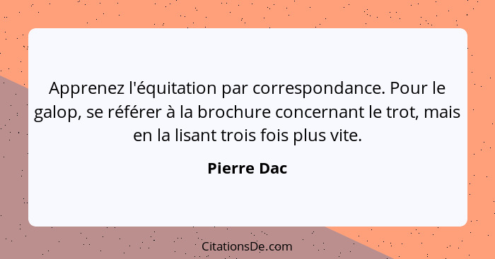 Apprenez l'équitation par correspondance. Pour le galop, se référer à la brochure concernant le trot, mais en la lisant trois fois plus v... - Pierre Dac