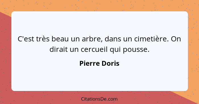 C'est très beau un arbre, dans un cimetière. On dirait un cercueil qui pousse.... - Pierre Doris