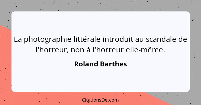 La photographie littérale introduit au scandale de l'horreur, non à l'horreur elle-même.... - Roland Barthes