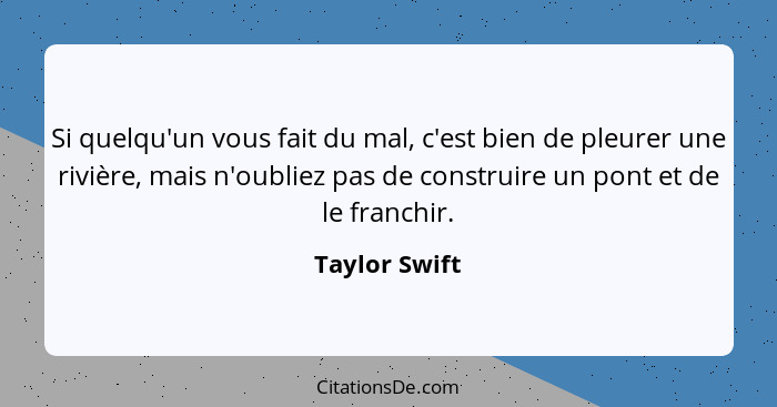 Si quelqu'un vous fait du mal, c'est bien de pleurer une rivière, mais n'oubliez pas de construire un pont et de le franchir.... - Taylor Swift