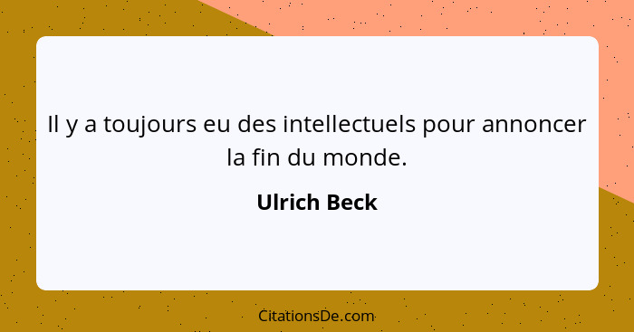 Il y a toujours eu des intellectuels pour annoncer la fin du monde.... - Ulrich Beck