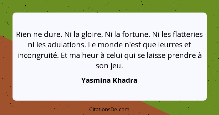 Rien ne dure. Ni la gloire. Ni la fortune. Ni les flatteries ni les adulations. Le monde n'est que leurres et incongruité. Et malheur... - Yasmina Khadra