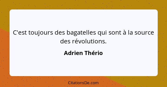 C'est toujours des bagatelles qui sont à la source des révolutions.... - Adrien Thério