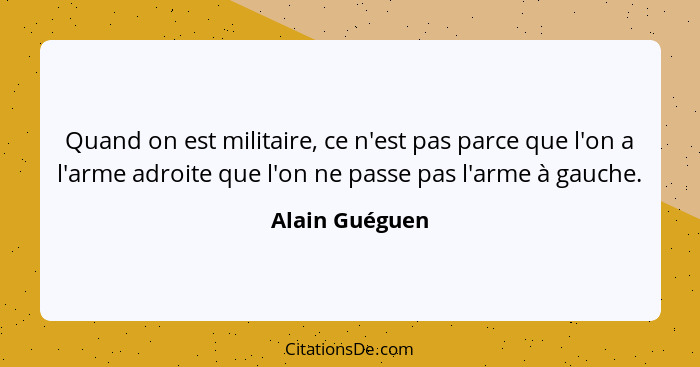 Quand on est militaire, ce n'est pas parce que l'on a l'arme adroite que l'on ne passe pas l'arme à gauche.... - Alain Guéguen