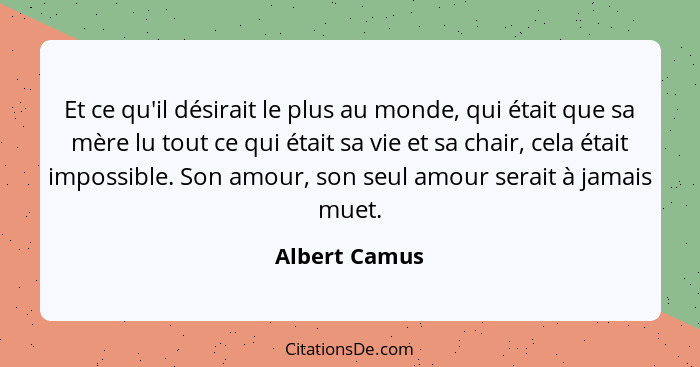 Et ce qu'il désirait le plus au monde, qui était que sa mère lu tout ce qui était sa vie et sa chair, cela était impossible. Son amour,... - Albert Camus