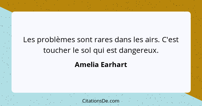 Les problèmes sont rares dans les airs. C'est toucher le sol qui est dangereux.... - Amelia Earhart