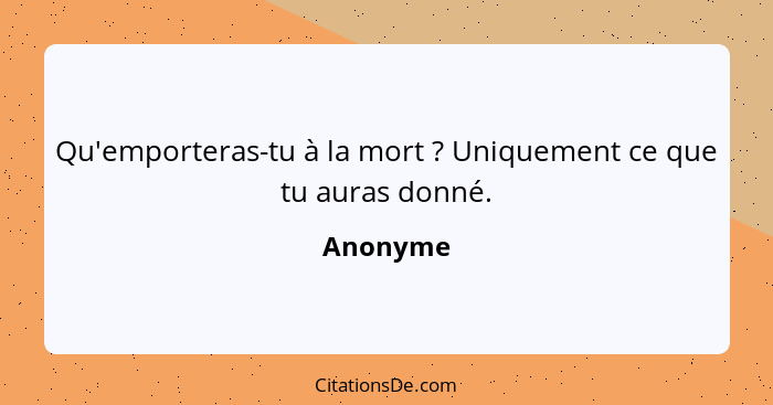 Qu'emporteras-tu à la mort ? Uniquement ce que tu auras donné.... - Anonyme