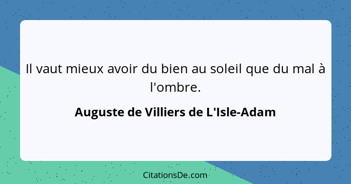 Il vaut mieux avoir du bien au soleil que du mal à l'ombre.... - Auguste de Villiers de L'Isle-Adam