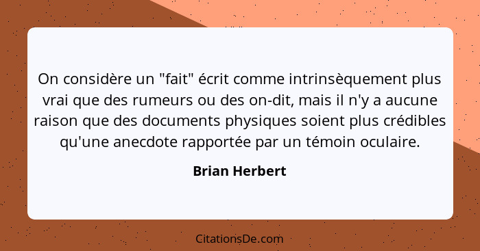 On considère un "fait" écrit comme intrinsèquement plus vrai que des rumeurs ou des on-dit, mais il n'y a aucune raison que des docume... - Brian Herbert