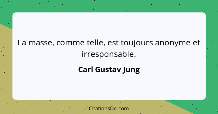 La masse, comme telle, est toujours anonyme et irresponsable.... - Carl Gustav Jung