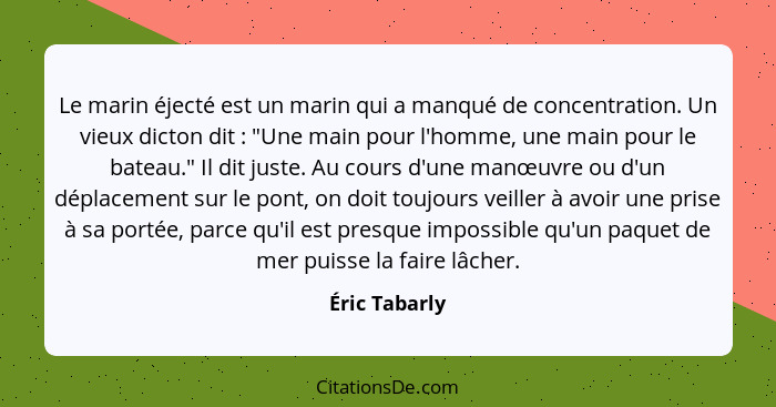 Le marin éjecté est un marin qui a manqué de concentration. Un vieux dicton dit : "Une main pour l'homme, une main pour le bateau.... - Éric Tabarly