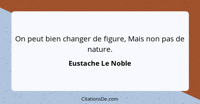 On peut bien changer de figure, Mais non pas de nature.... - Eustache Le Noble