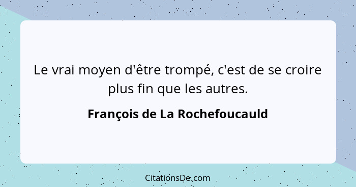 Le vrai moyen d'être trompé, c'est de se croire plus fin que les autres.... - François de La Rochefoucauld