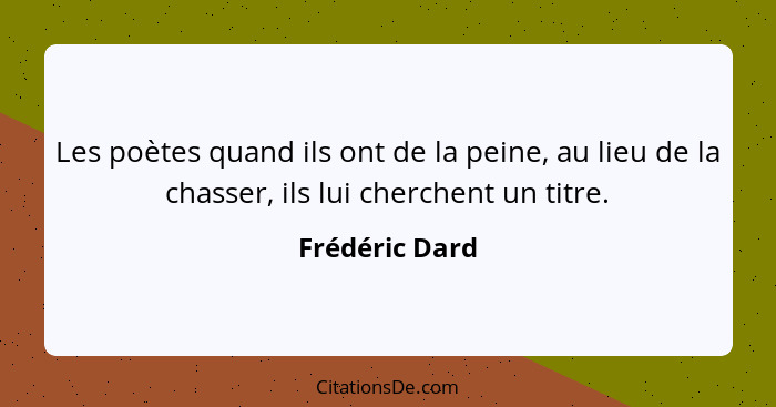 Les poètes quand ils ont de la peine, au lieu de la chasser, ils lui cherchent un titre.... - Frédéric Dard