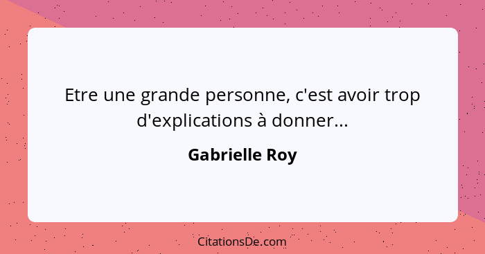 Etre une grande personne, c'est avoir trop d'explications à donner...... - Gabrielle Roy