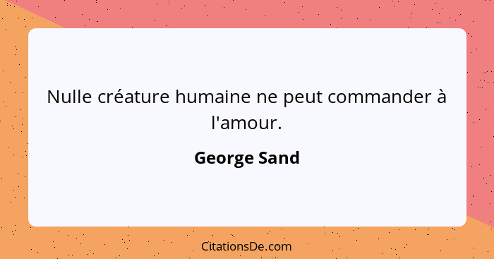 Nulle créature humaine ne peut commander à l'amour.... - George Sand