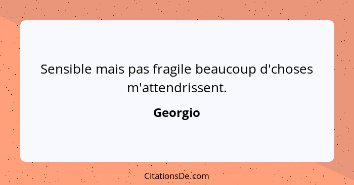 Sensible mais pas fragile beaucoup d'choses m'attendrissent.... - Georgio