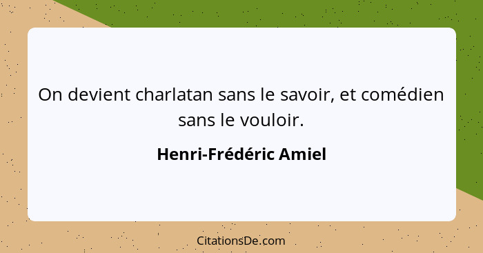 On devient charlatan sans le savoir, et comédien sans le vouloir.... - Henri-Frédéric Amiel