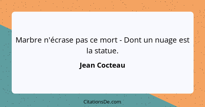 Marbre n'écrase pas ce mort - Dont un nuage est la statue.... - Jean Cocteau