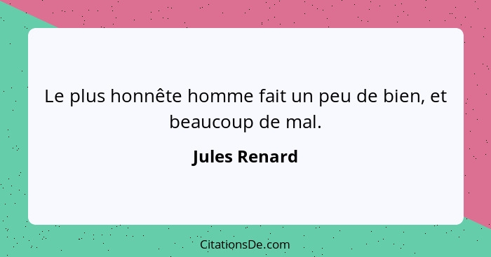 Le plus honnête homme fait un peu de bien, et beaucoup de mal.... - Jules Renard