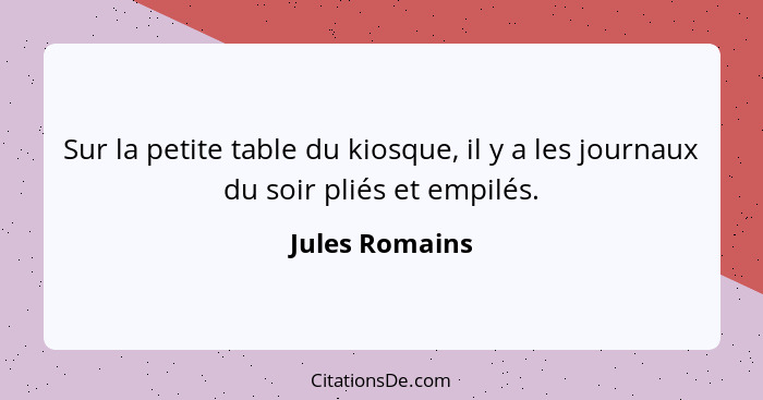 Sur la petite table du kiosque, il y a les journaux du soir pliés et empilés.... - Jules Romains