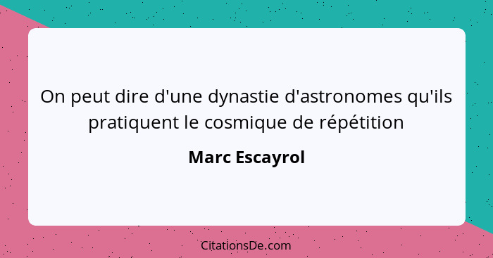 On peut dire d'une dynastie d'astronomes qu'ils pratiquent le cosmique de répétition... - Marc Escayrol