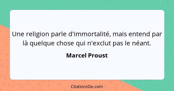 Une religion parle d'immortalité, mais entend par là quelque chose qui n'exclut pas le néant.... - Marcel Proust