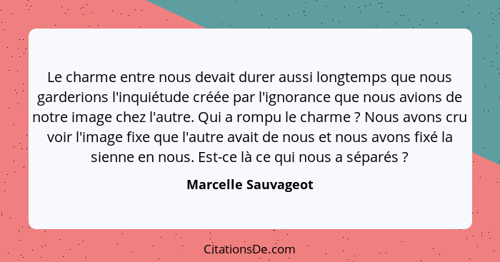 Le charme entre nous devait durer aussi longtemps que nous garderions l'inquiétude créée par l'ignorance que nous avions de notre... - Marcelle Sauvageot