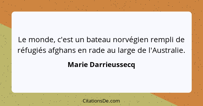 Le monde, c'est un bateau norvégien rempli de réfugiés afghans en rade au large de l'Australie.... - Marie Darrieussecq