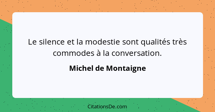 Le silence et la modestie sont qualités très commodes à la conversation.... - Michel de Montaigne