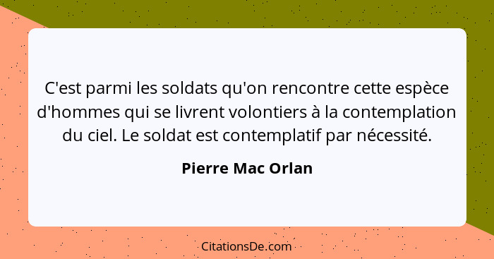 C'est parmi les soldats qu'on rencontre cette espèce d'hommes qui se livrent volontiers à la contemplation du ciel. Le soldat est c... - Pierre Mac Orlan