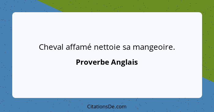 Cheval affamé nettoie sa mangeoire.... - Proverbe Anglais