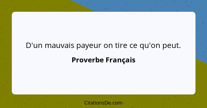 D'un mauvais payeur on tire ce qu'on peut.... - Proverbe Français