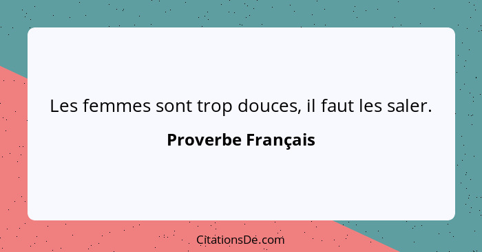 Les femmes sont trop douces, il faut les saler.... - Proverbe Français