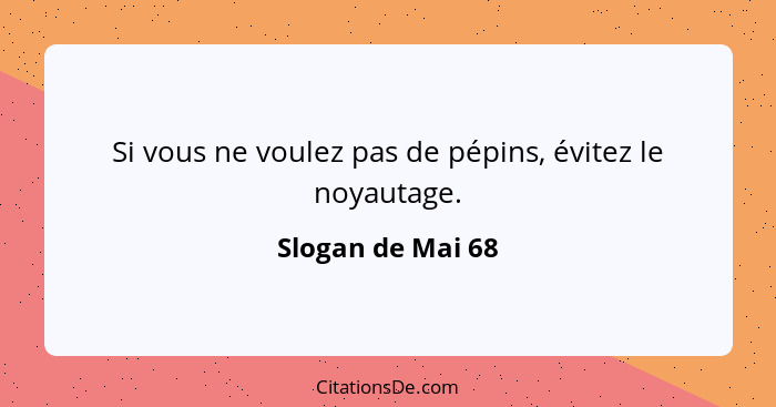 Si vous ne voulez pas de pépins, évitez le noyautage.... - Slogan de Mai 68