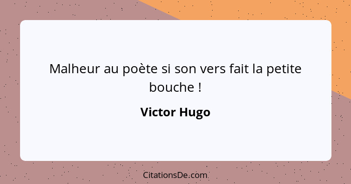 Malheur au poète si son vers fait la petite bouche !... - Victor Hugo