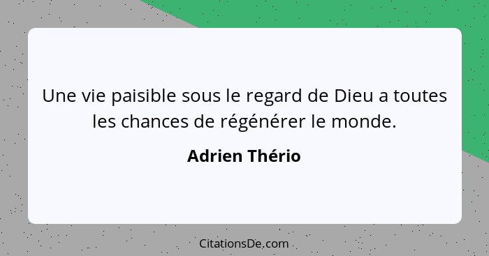 Une vie paisible sous le regard de Dieu a toutes les chances de régénérer le monde.... - Adrien Thério