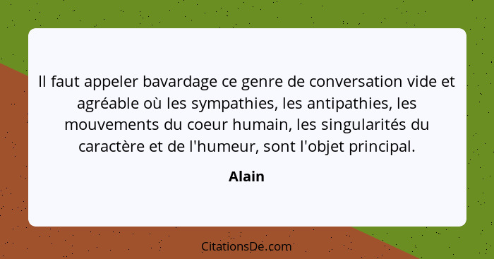 Il faut appeler bavardage ce genre de conversation vide et agréable où les sympathies, les antipathies, les mouvements du coeur humain, les si... - Alain