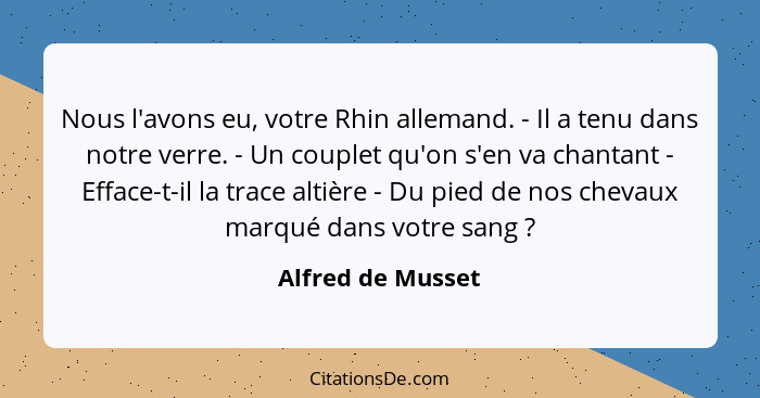 Nous l'avons eu, votre Rhin allemand. - Il a tenu dans notre verre. - Un couplet qu'on s'en va chantant - Efface-t-il la trace alti... - Alfred de Musset